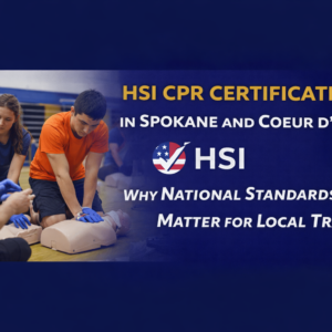 HSI CPR Certification in Spokane and Coeur d’Alene Why National Standards Matter for Local Training