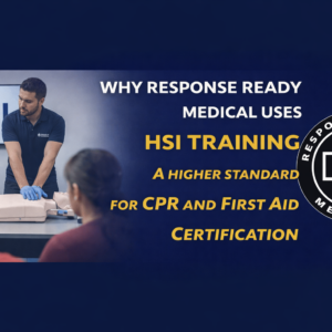 Why Response Ready Medical Uses HSI Training A Higher Standard for CPR and First Aid Certification